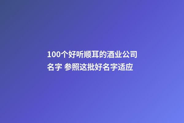 100个好听顺耳的酒业公司名字 参照这批好名字适应-第1张-公司起名-玄机派